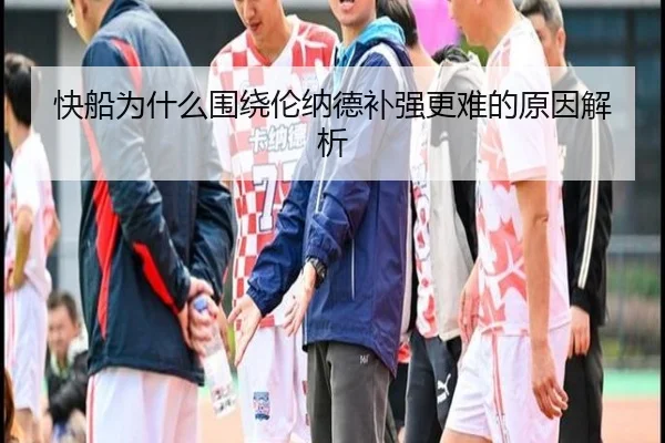 快船为什么围绕伦纳德补强更难的原因解析