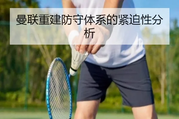 曼联重建防守体系的紧迫性分析