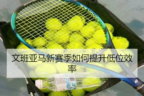 文班亚马新赛季如何提升低位效率